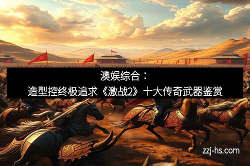 澳娱综合：造型控终极追求《激战2》十大传奇武器鉴赏