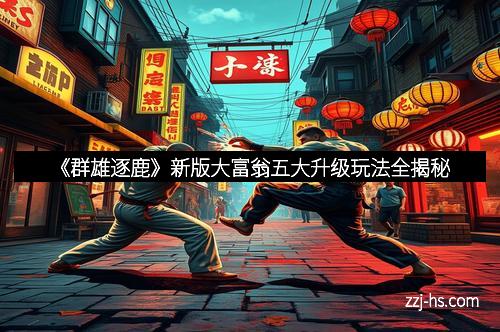 《群雄逐鹿》新版大富翁五大升级玩法全揭秘