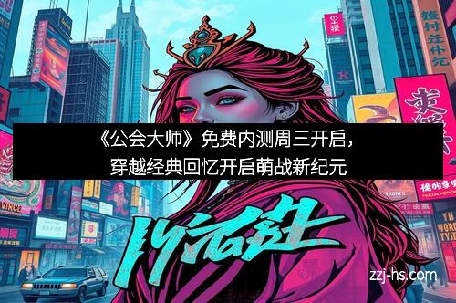 《公会大师》免费内测周三开启，穿越经典回忆开启萌战新纪元