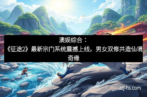 澳娱综合：《征途2》最新宗门系统震撼上线，男女双修共造仙境奇缘